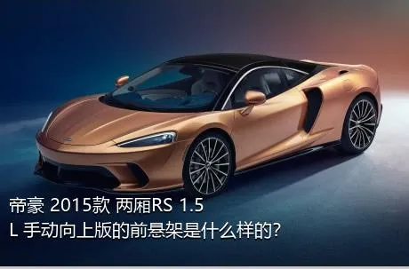 帝豪 2015款 两厢RS 1.5L 手动向上版的前悬架是什么样的？