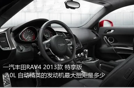 一汽丰田RAV4 2013款 特享版 2.0L 自动精英的发动机最大扭矩是多少？