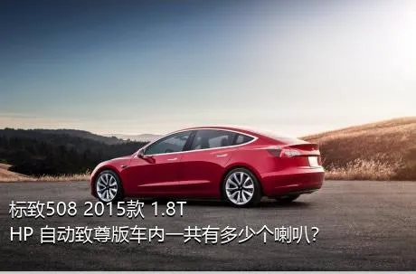 标致508 2015款 1.8THP 自动致尊版车内一共有多少个喇叭？