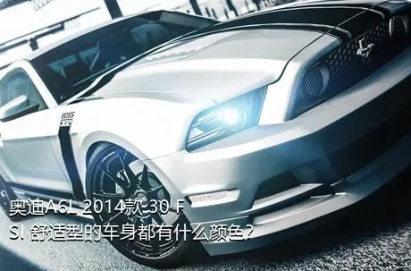 奥迪A6L 2014款 30 FSI 舒适型的车身都有什么颜色？