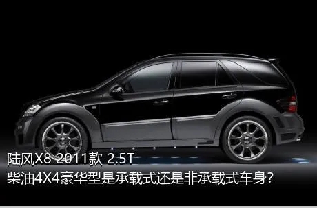 陆风X8 2011款 2.5T 柴油4X4豪华型是承载式还是非承载式车身？