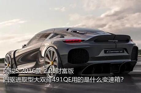 风骏5 2016款 2.2L财富版 四驱进取型大双排491QE用的是什么变速箱？