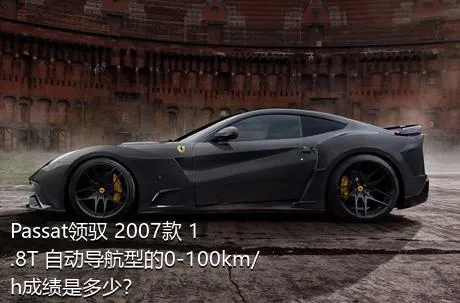 Passat领驭 2007款 1.8T 自动导航型的0-100km/h成绩是多少？