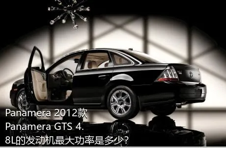 Panamera 2012款 Panamera GTS 4.8L的发动机最大功率是多少？