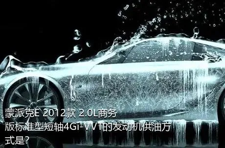 蒙派克E 2012款 2.0L商务版标准型短轴4Gi-VVT的发动机供油方式是？