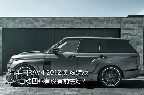 一汽丰田RAV4 2012款 炫装版 2.0L 自动四驱有没有前雾灯？