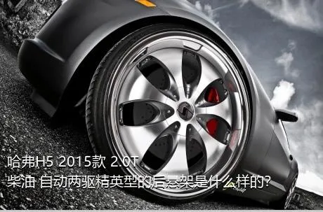哈弗H5 2015款 2.0T 柴油 自动两驱精英型的后悬架是什么样的？