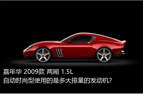 嘉年华 2009款 两厢 1.5L 自动时尚型使用的是多大排量的发动机？