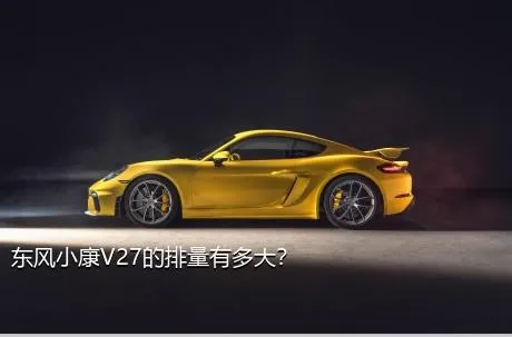东风小康V27的排量有多大？