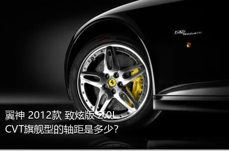 翼神 2012款 致炫版 2.0L CVT旗舰型的轴距是多少？