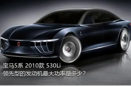 宝马5系 2010款 530Li 领先型的发动机最大功率是多少？