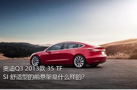 奥迪Q3 2013款 35 TFSI 舒适型的前悬架是什么样的？