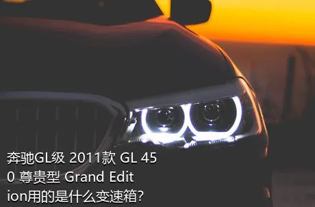 奔驰GL级 2011款 GL 450 尊贵型 Grand Edition用的是什么变速箱？