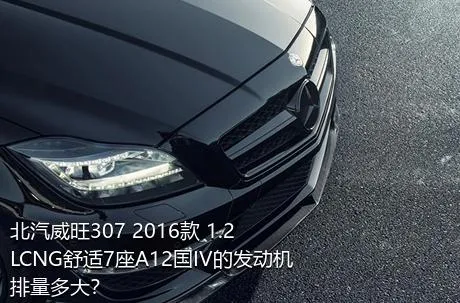 北汽威旺307 2016款 1.2LCNG舒适7座A12国IV的发动机排量多大？
