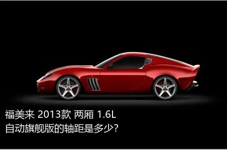福美来 2013款 两厢 1.6L 自动旗舰版的轴距是多少？