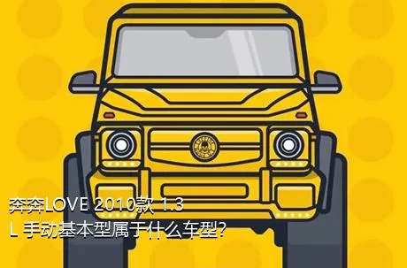 奔奔LOVE 2010款 1.3L 手动基本型属于什么车型？