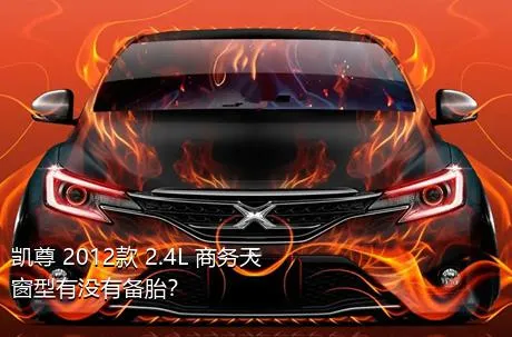 凯尊 2012款 2.4L 商务天窗型有没有备胎？