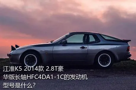 江淮K5 2014款 2.8T豪华版长轴HFC4DA1-1C的发动机型号是什么？