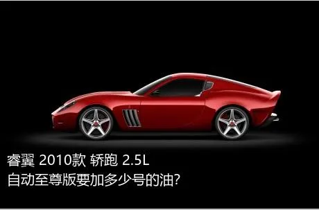 睿翼 2010款 轿跑 2.5L 自动至尊版要加多少号的油？