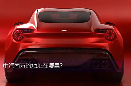 中汽南方的地址在哪里？
