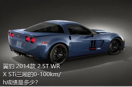 翼豹 2014款 2.5T WRX STi三厢的0-100km/h成绩是多少？