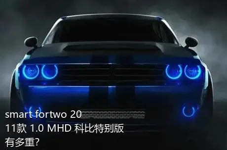 smart fortwo 2011款 1.0 MHD 科比特别版有多重？
