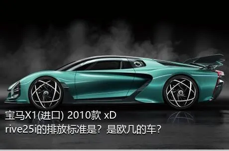 宝马X1(进口) 2010款 xDrive25i的排放标准是？是欧几的车？