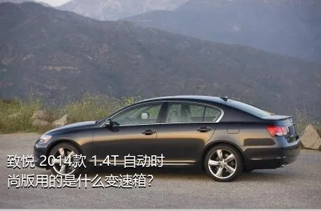 致悦 2014款 1.4T 自动时尚版用的是什么变速箱？