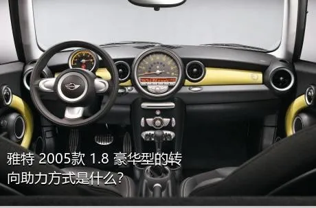 雅特 2005款 1.8 豪华型的转向助力方式是什么？