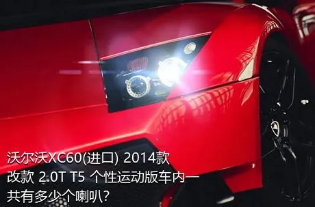 沃尔沃XC60(进口) 2014款 改款 2.0T T5 个性运动版车内一共有多少个喇叭？