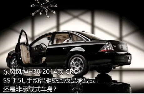东风风神H30 2014款 CROSS 1.5L 手动智驱感恩版是承载式还是非承载式车身？
