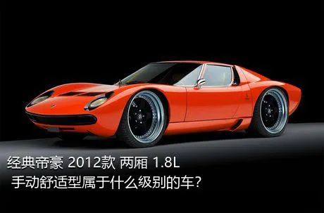 经典帝豪 2012款 两厢 1.8L 手动舒适型属于什么级别的车？