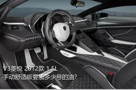 V3菱悦 2012款 1.5L 手动舒适版要加多少号的油？