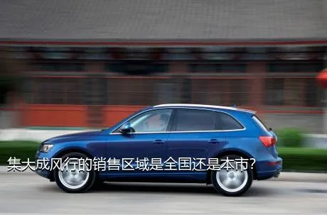 集大成风行的销售区域是全国还是本市？