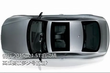 锐行 2015款 1.5T 自动精英版要加多少号的油？