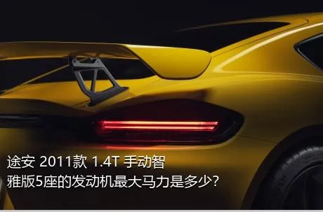 途安 2011款 1.4T 手动智雅版5座的发动机最大马力是多少？