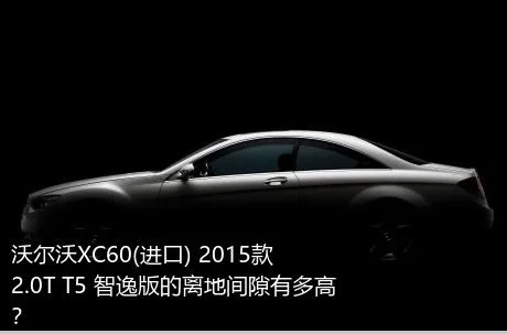 沃尔沃XC60(进口) 2015款 2.0T T5 智逸版的离地间隙有多高？