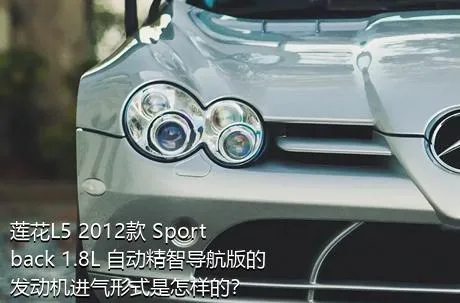 莲花L5 2012款 Sportback 1.8L 自动精智导航版的发动机进气形式是怎样的？