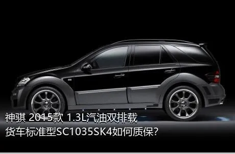 神骐 2015款 1.3L汽油双排载货车标准型SC1035SK4如何质保？