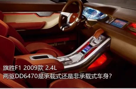 旗胜F1 2009款 2.4L 两驱DD6470是承载式还是非承载式车身？
