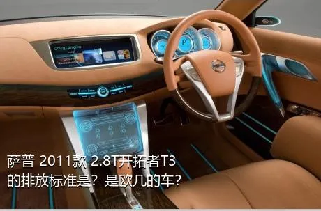 萨普 2011款 2.8T开拓者T3的排放标准是？是欧几的车？