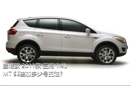 爱唯欧 2011款 三厢 1.4L MT SE要加多少号的油？
