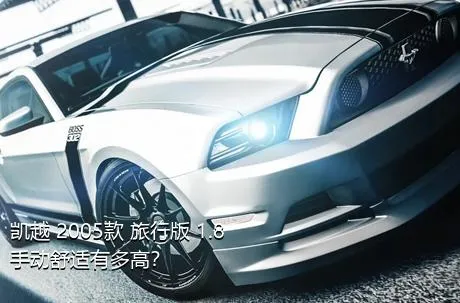 凯越 2005款 旅行版 1.8 手动舒适有多高？