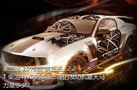 索兰托 2015款 索兰托L 2.2T 柴油4WD精英版 5座的发动机最大马力是多少？