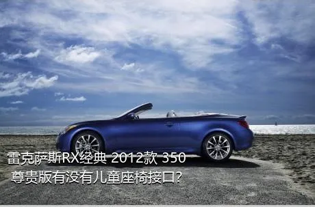 雷克萨斯RX经典 2012款 350 尊贵版有没有儿童座椅接口？