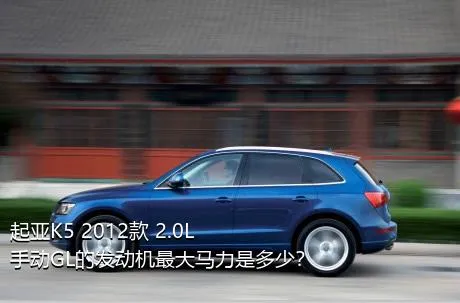 起亚K5 2012款 2.0L 手动GL的发动机最大马力是多少？