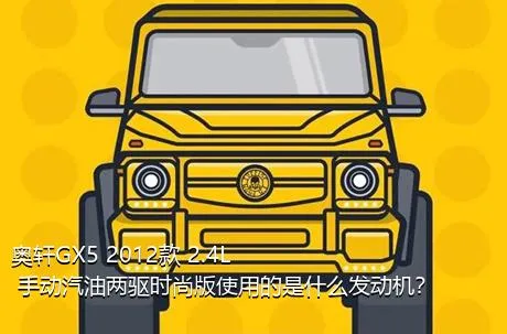 奥轩GX5 2012款 2.4L 手动汽油两驱时尚版使用的是什么发动机？