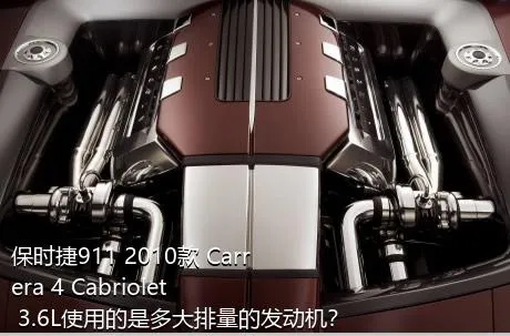 保时捷911 2010款 Carrera 4 Cabriolet 3.6L使用的是多大排量的发动机？