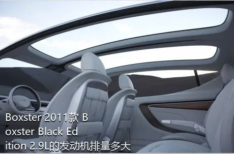 Boxster 2011款 Boxster Black Edition 2.9L的发动机排量多大？