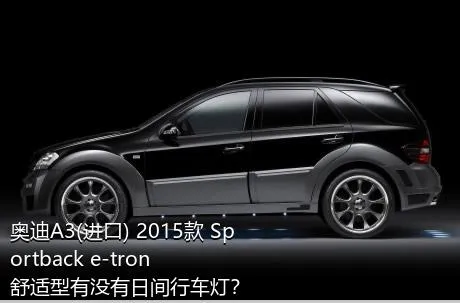 奥迪A3(进口) 2015款 Sportback e-tron 舒适型有没有日间行车灯？